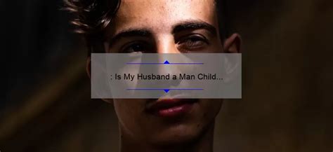 So whether you want to know more about your partner or test your. . Is my husband a man child quiz